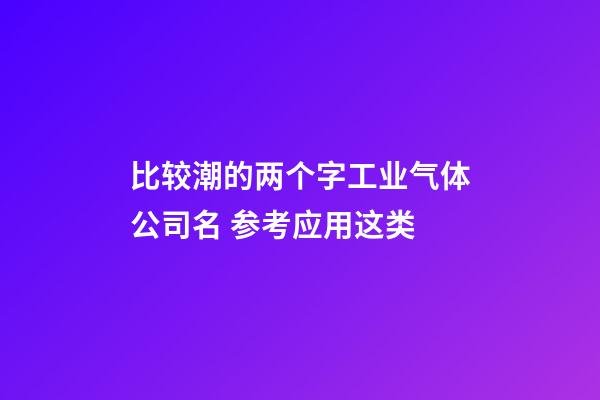 比较潮的两个字工业气体公司名 参考应用这类-第1张-公司起名-玄机派